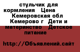 стульчик для кормления › Цена ­ 2 000 - Кемеровская обл., Кемерово г. Дети и материнство » Детское питание   